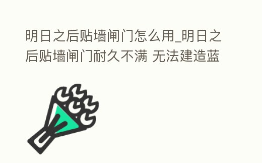 明日之后貼墻閘門怎么用_明日之后貼墻閘門耐久不滿 無法建造藍圖
