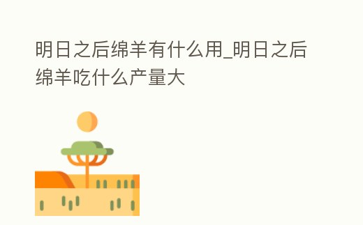 明日之后綿羊有什么用_明日之后綿羊吃什么產量大