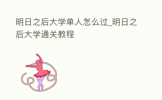 明日之后大學單人怎么過_明日之后大學通關教程
