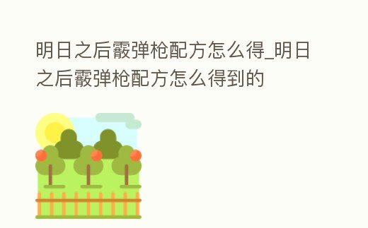 明日之后霰彈槍配方怎么得_明日之后霰彈槍配方怎么得到的
