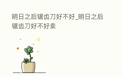 明日之后鋸齒刀好不好_明日之后鋸齒刀好不好賣