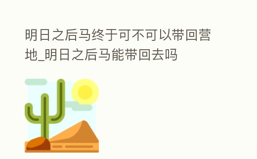 明日之后馬終于可不可以帶回營地_明日之后馬能帶回去嗎