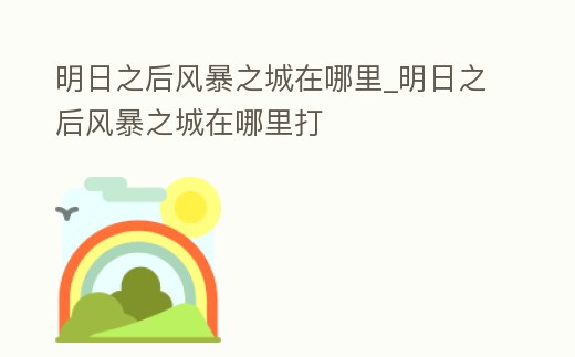 明日之后風暴之城在哪里_明日之后風暴之城在哪里打