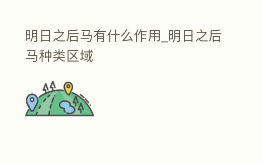 明日之后馬有什么作用_明日之后馬種類區域