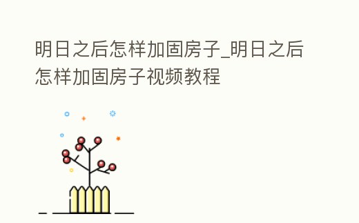 明日之后怎樣加固房子_明日之后怎樣加固房子視頻教程