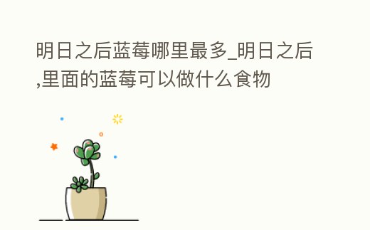 明日之后藍莓哪里最多_明日之后,里面的藍莓可以做什么食物
