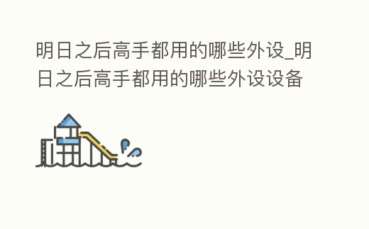 明日之后高手都用的哪些外設(shè)_明日之后高手都用的哪些外設(shè)設(shè)備