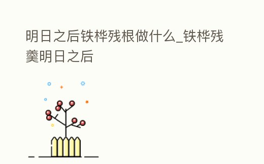 明日之后鐵樺殘根做什么_鐵樺殘羹明日之后