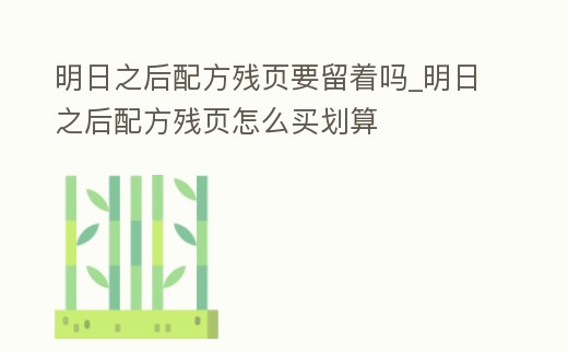 明日之后配方殘頁要留著嗎_明日之后配方殘頁怎么買劃算