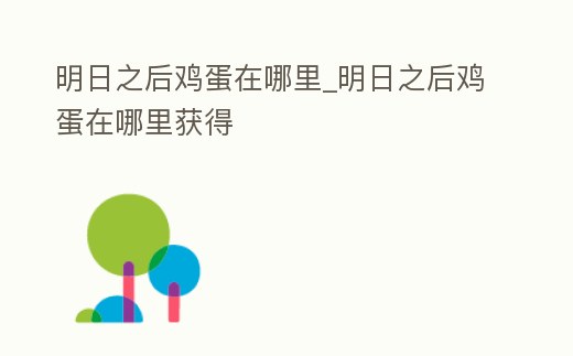 明日之后雞蛋在哪里_明日之后雞蛋在哪里獲得