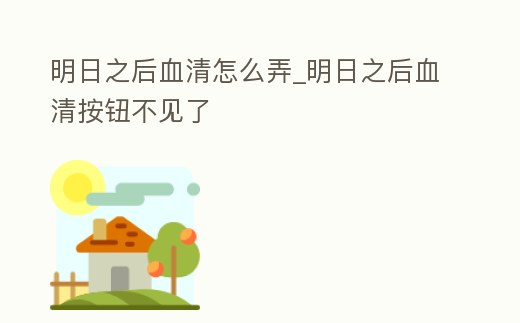 明日之后血清怎么弄_明日之后血清按鈕不見(jiàn)了