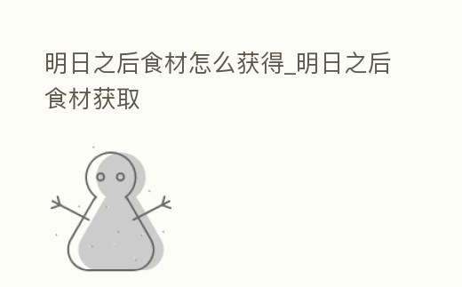 明日之后食材怎么獲得_明日之后食材獲取