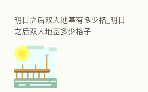 明日之后雙人地基有多少格_明日之后雙人地基多少格子