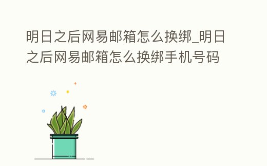 明日之后網易郵箱怎么換綁_明日之后網易郵箱怎么換綁手機號碼