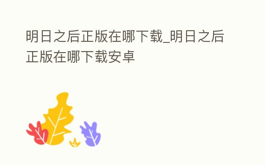 明日之后正版在哪下載_明日之后正版在哪下載安卓