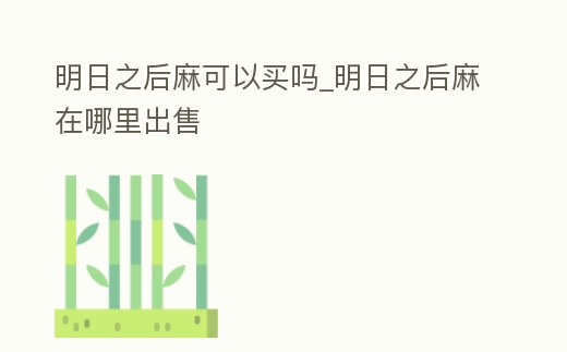 明日之后麻可以買嗎_明日之后麻在哪里出售
