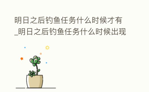 明日之后釣魚任務什么時候才有_明日之后釣魚任務什么時候出現