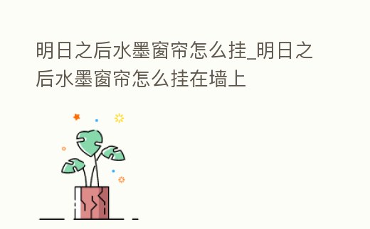 明日之后水墨窗簾怎么掛_明日之后水墨窗簾怎么掛在墻上