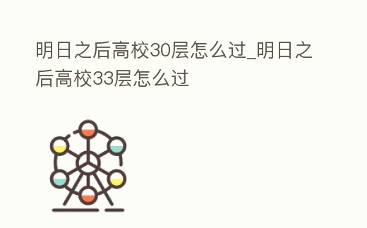 明日之后高校30層怎么過_明日之后高校33層怎么過