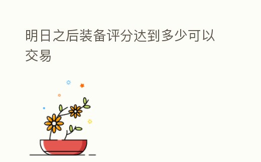明日之后裝備評分達到多少可以交易
