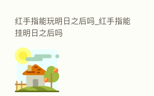 紅手指能玩明日之后嗎_紅手指能掛明日之后嗎