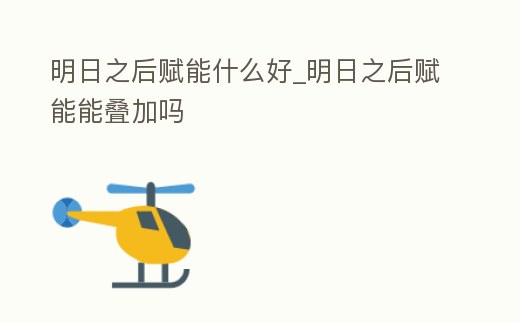 明日之后賦能什么好_明日之后賦能能疊加嗎