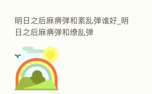 明日之后麻痹彈和紊亂彈誰好_明日之后麻痹彈和繚亂彈