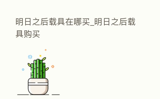 明日之后載具在哪買_明日之后載具購買