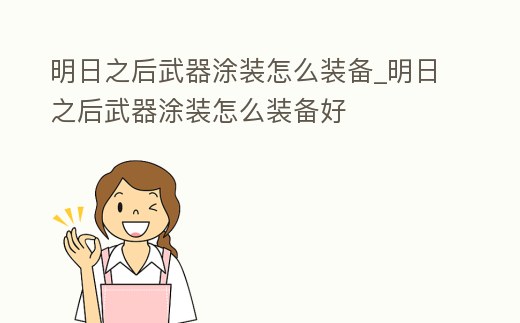 明日之后武器涂裝怎么裝備_明日之后武器涂裝怎么裝備好