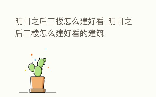 明日之后三樓怎么建好看_明日之后三樓怎么建好看的建筑