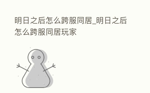 明日之后怎么跨服同居_明日之后怎么跨服同居玩家