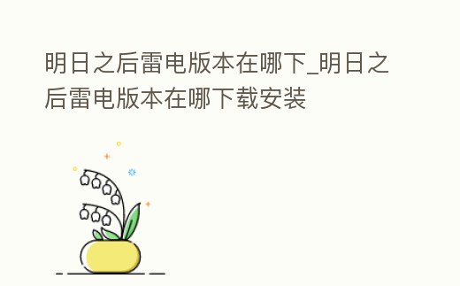 明日之后雷電版本在哪下_明日之后雷電版本在哪下載安裝