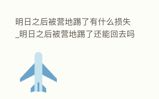 明日之后被營地踢了有什么損失_明日之后被營地踢了還能回去嗎