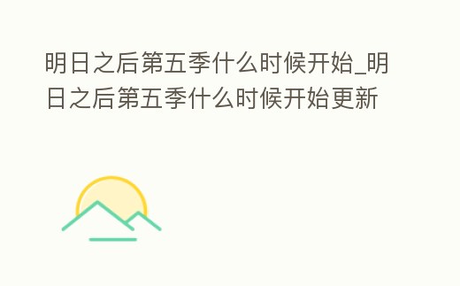 明日之后第五季什么時候開始_明日之后第五季什么時候開始更新