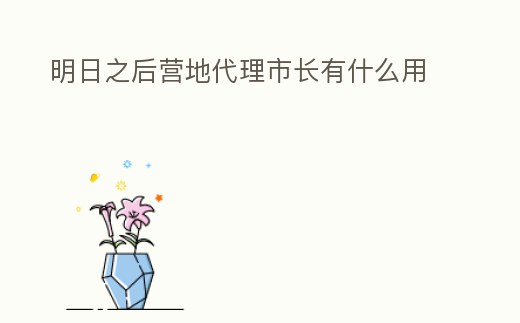 明日之后營地代理市長有什么用