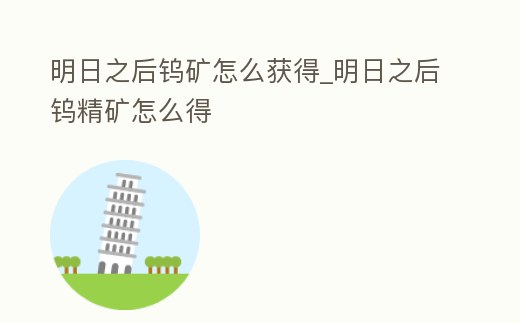 明日之后鎢礦怎么獲得_明日之后鎢精礦怎么得