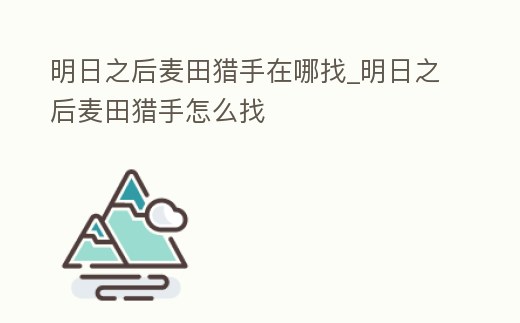 明日之后麥田獵手在哪找_明日之后麥田獵手怎么找