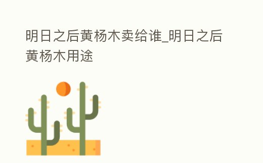 明日之后黃楊木賣給誰_明日之后黃楊木用途