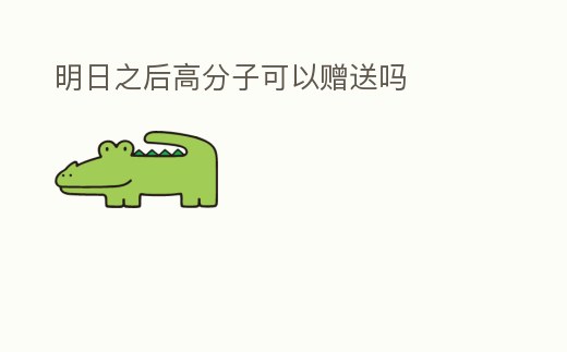 明日之后高分子可以贈送嗎