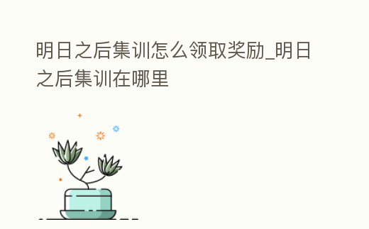 明日之后集訓怎么領取獎勵_明日之后集訓在哪里
