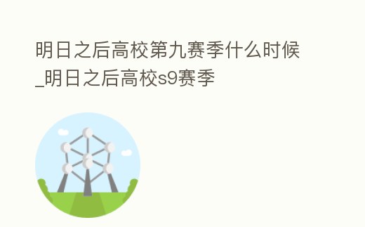 明日之后高校第九賽季什么時候_明日之后高校s9賽季