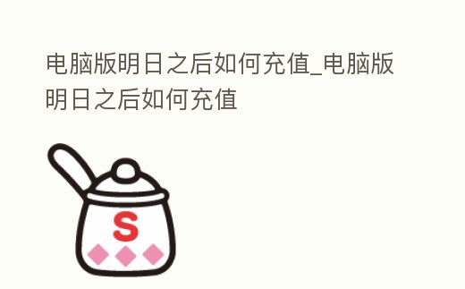 電腦版明日之后如何充值_電腦版明日之后如何充值