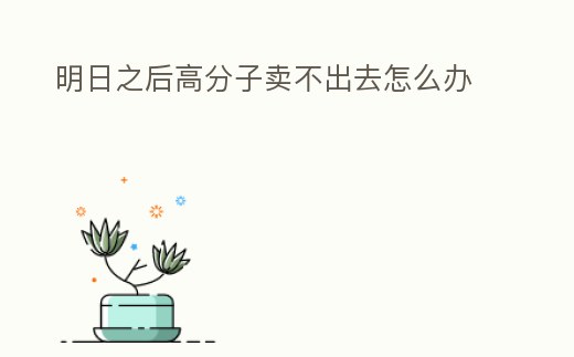 明日之后高分子賣不出去怎么辦
