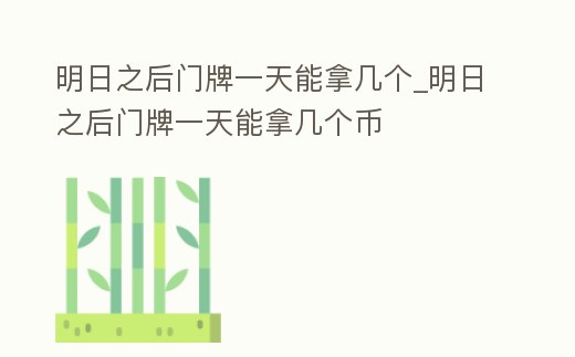 明日之后門牌一天能拿幾個_明日之后門牌一天能拿幾個幣