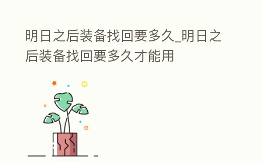 明日之后裝備找回要多久_明日之后裝備找回要多久才能用