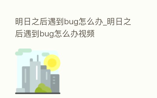 明日之后遇到bug怎么辦_明日之后遇到bug怎么辦視頻