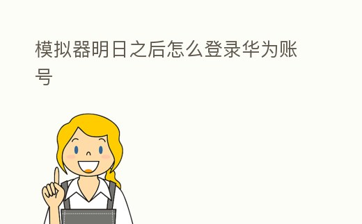 模擬器明日之后怎么登錄華為賬號
