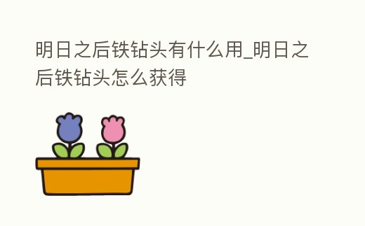 明日之后鐵鉆頭有什么用_明日之后鐵鉆頭怎么獲得