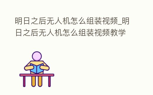 明日之后無人機怎么組裝視頻_明日之后無人機怎么組裝視頻教學