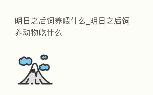 明日之后飼養喂什么_明日之后飼養動物吃什么